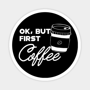 Coffee - Ok, but first coffee Magnet